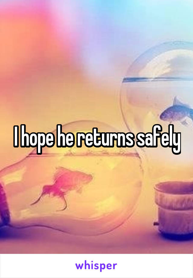 I hope he returns safely