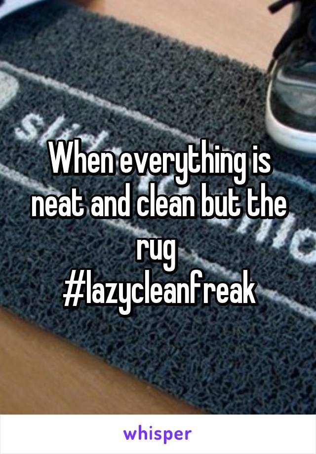 When everything is neat and clean but the rug 
#lazycleanfreak