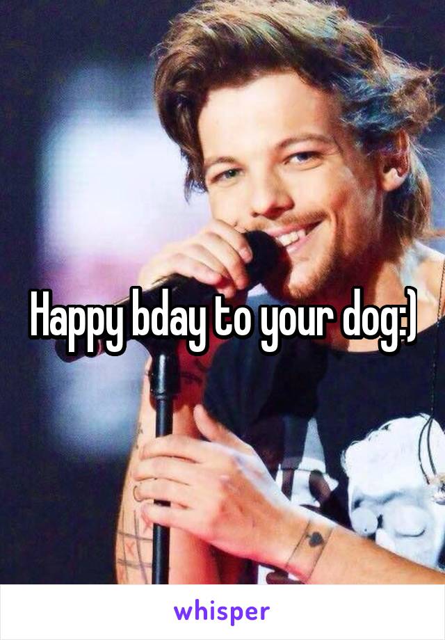 Happy bday to your dog:)