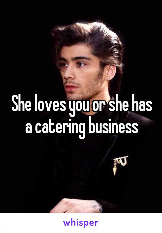 She loves you or she has a catering business