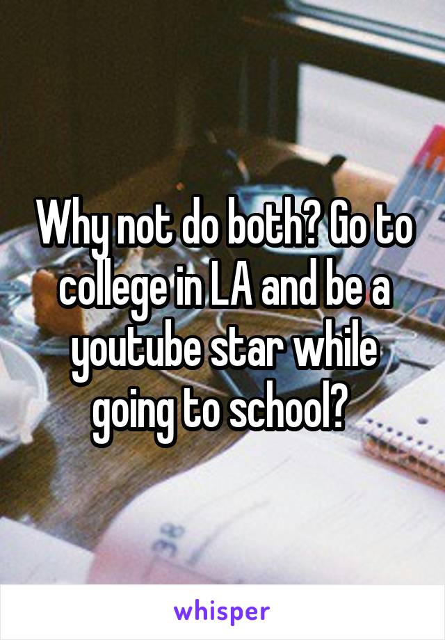 Why not do both? Go to college in LA and be a youtube star while going to school? 