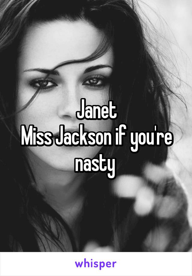 Janet
Miss Jackson if you're nasty 