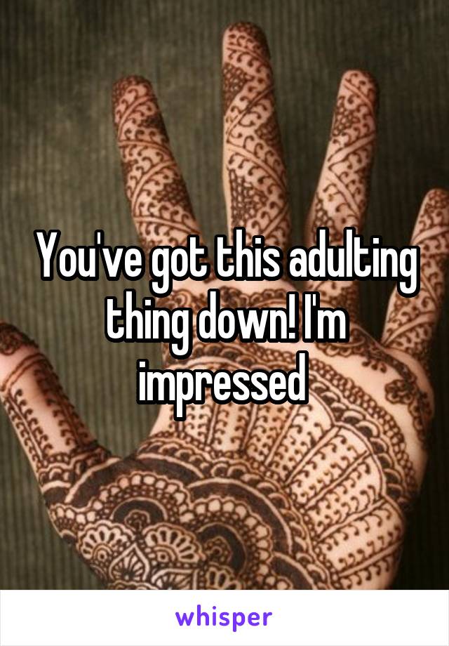 You've got this adulting thing down! I'm impressed 