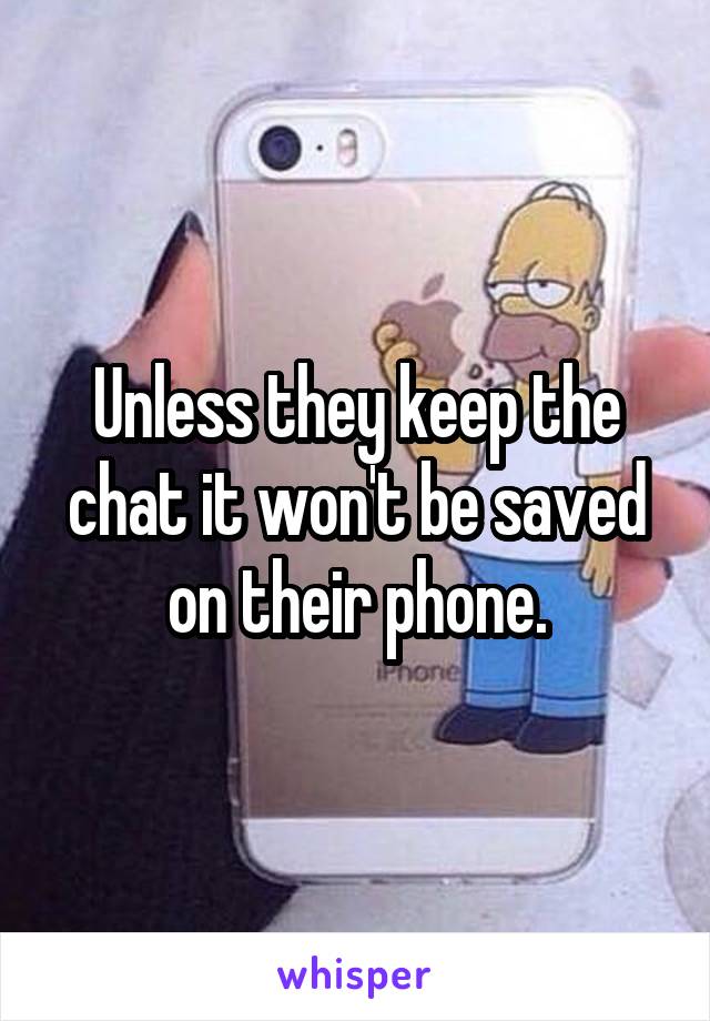 Unless they keep the chat it won't be saved on their phone.