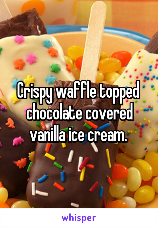 Crispy waffle topped  chocolate covered vanilla ice cream. 