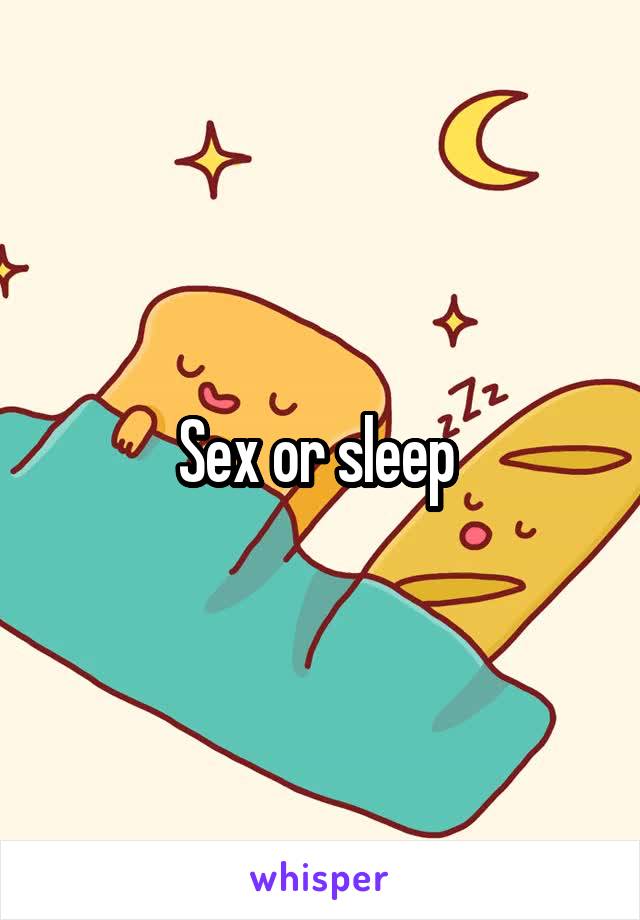 Sex or sleep 