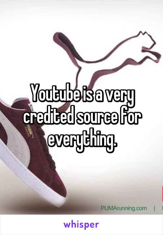 Youtube is a very credited source for everything.