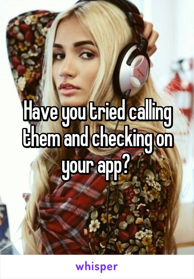 Have you tried calling them and checking on your app? 