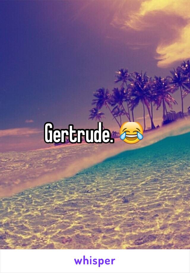 Gertrude. 😂