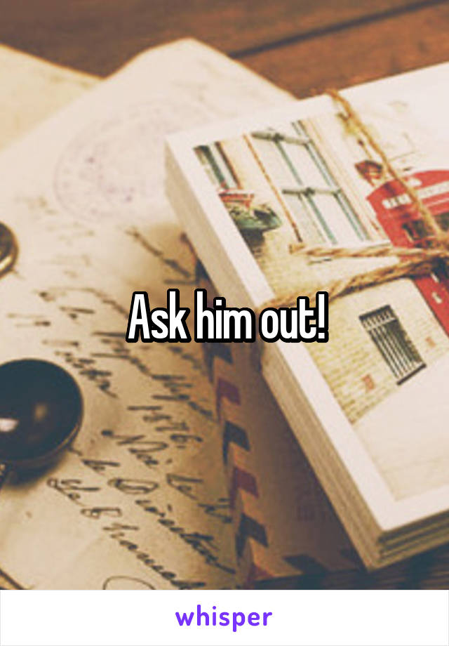 Ask him out!
