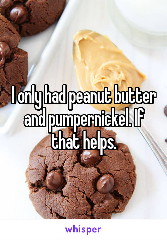 I only had peanut butter and pumpernickel. If that helps.