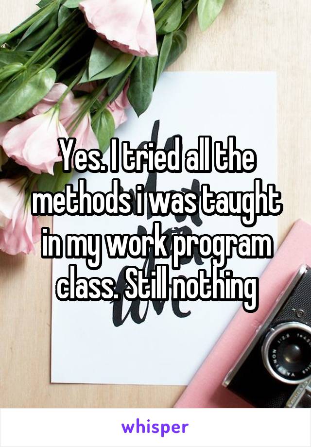 Yes. I tried all the methods i was taught in my work program class. Still nothing