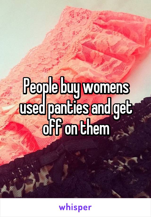 People buy womens used panties and get off on them