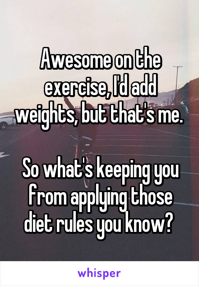 Awesome on the exercise, I'd add weights, but that's me. 

So what's keeping you from applying those diet rules you know? 