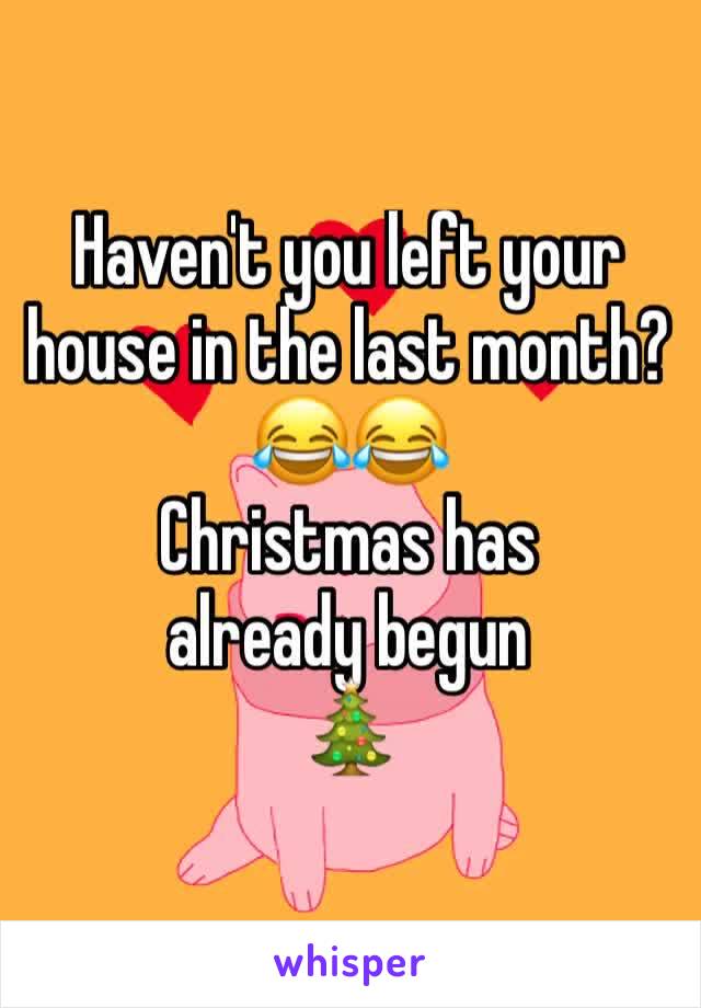 Haven't you left your house in the last month?
😂😂
Christmas has 
already begun
🎄 