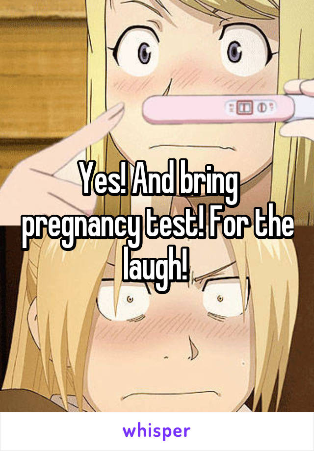 Yes! And bring pregnancy test! For the laugh! 
