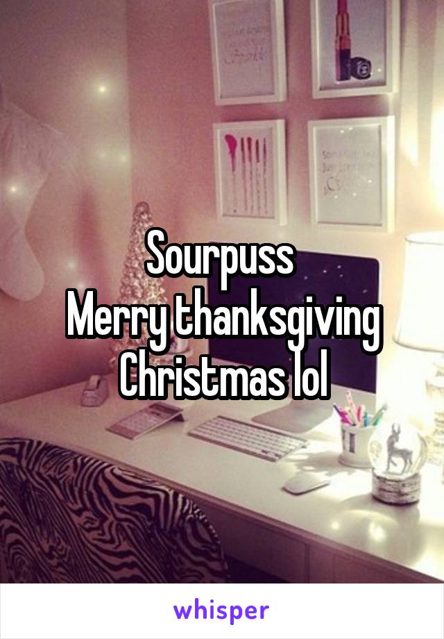 Sourpuss 
Merry thanksgiving Christmas lol