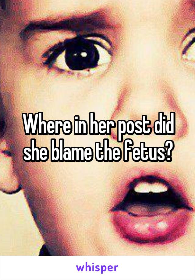 Where in her post did she blame the fetus?