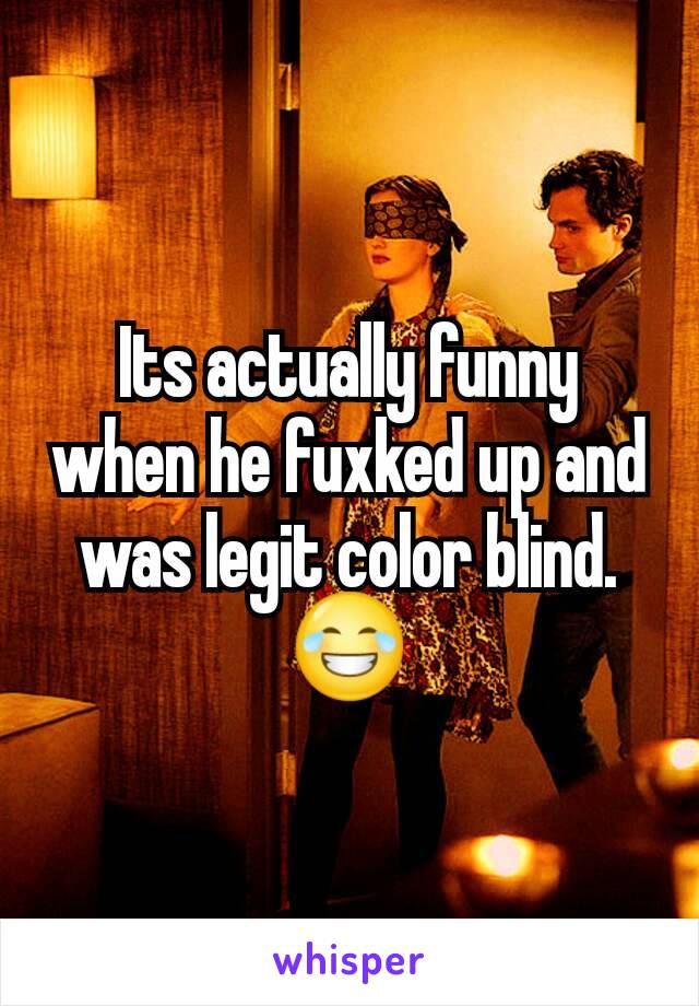 Its actually funny when he fuxked up and was legit color blind. 😂