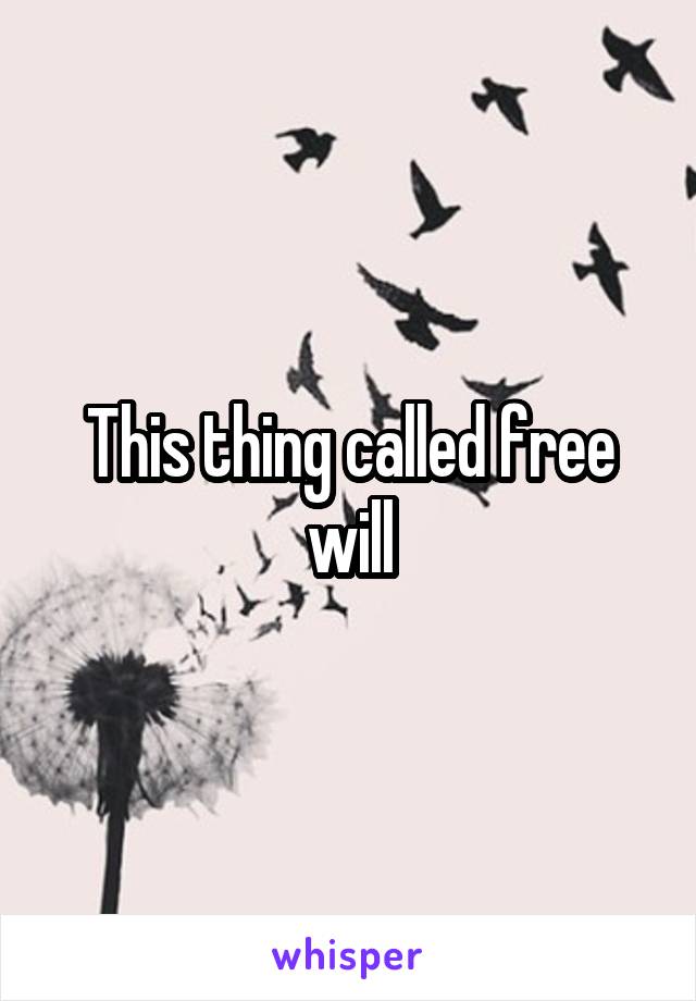 This thing called free will