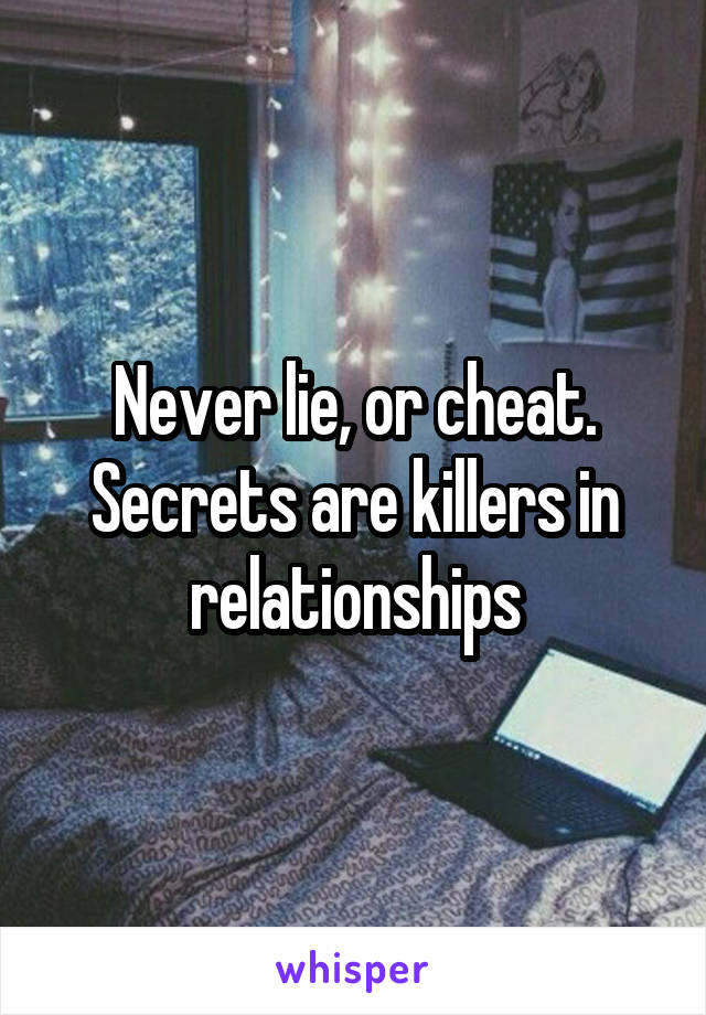 Never lie, or cheat.
Secrets are killers in relationships
