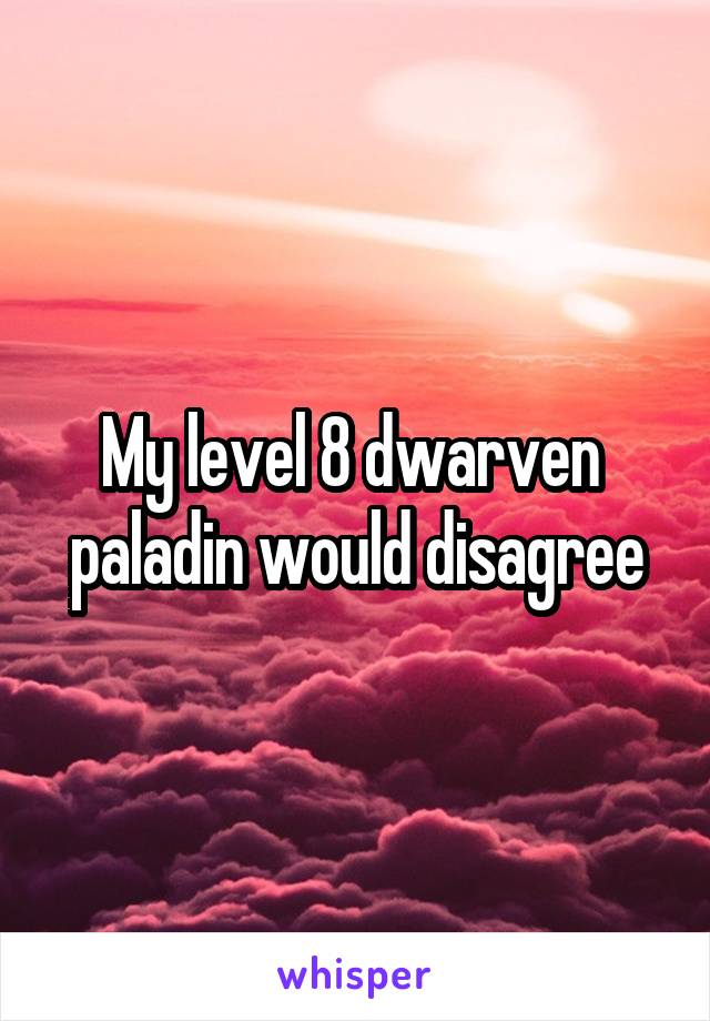 My level 8 dwarven  paladin would disagree