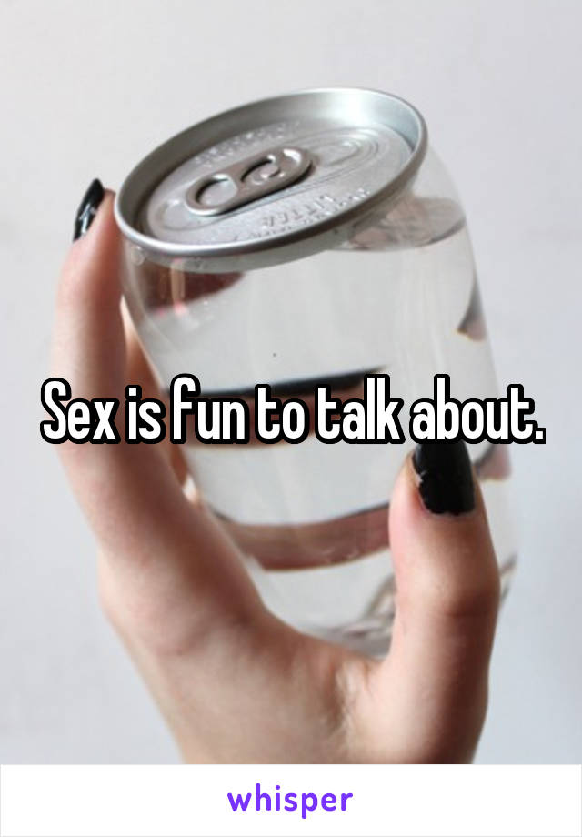 Sex is fun to talk about.