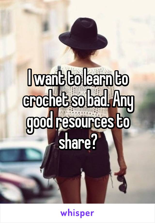 I want to learn to crochet so bad. Any good resources to share?