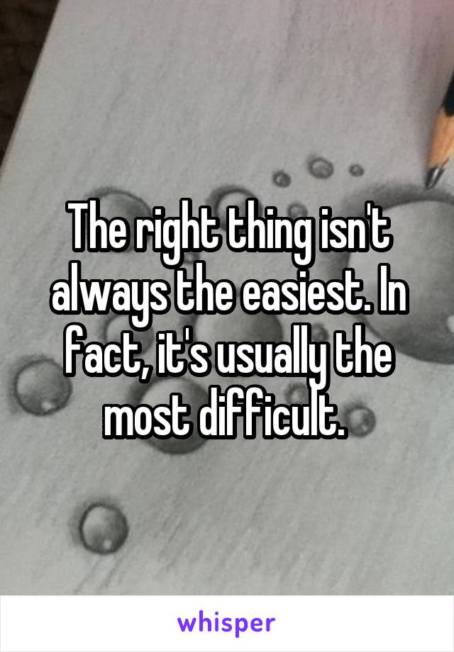The right thing isn't always the easiest. In fact, it's usually the most difficult. 