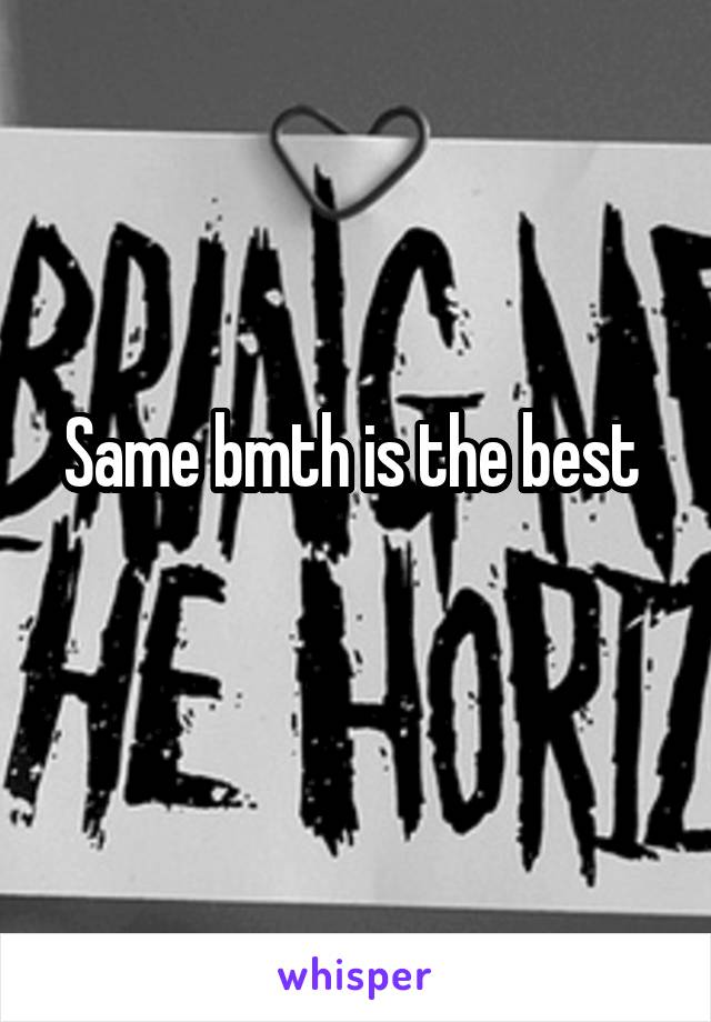 Same bmth is the best 
