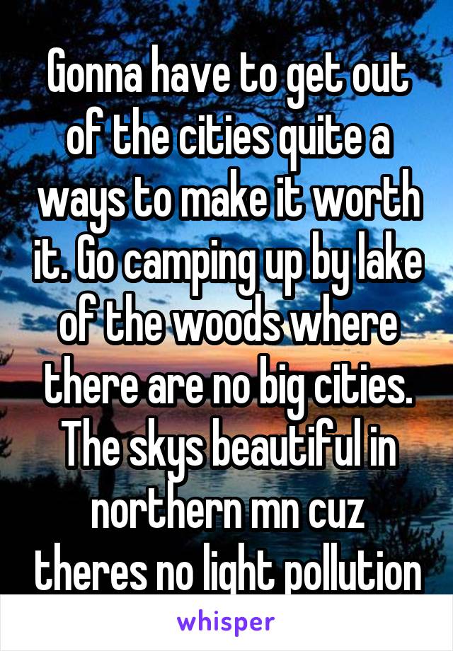 Gonna have to get out of the cities quite a ways to make it worth it. Go camping up by lake of the woods where there are no big cities. The skys beautiful in northern mn cuz theres no light pollution