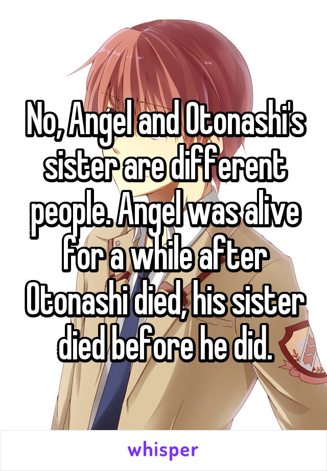 No, Angel and Otonashi's sister are different people. Angel was alive for a while after Otonashi died, his sister died before he did.