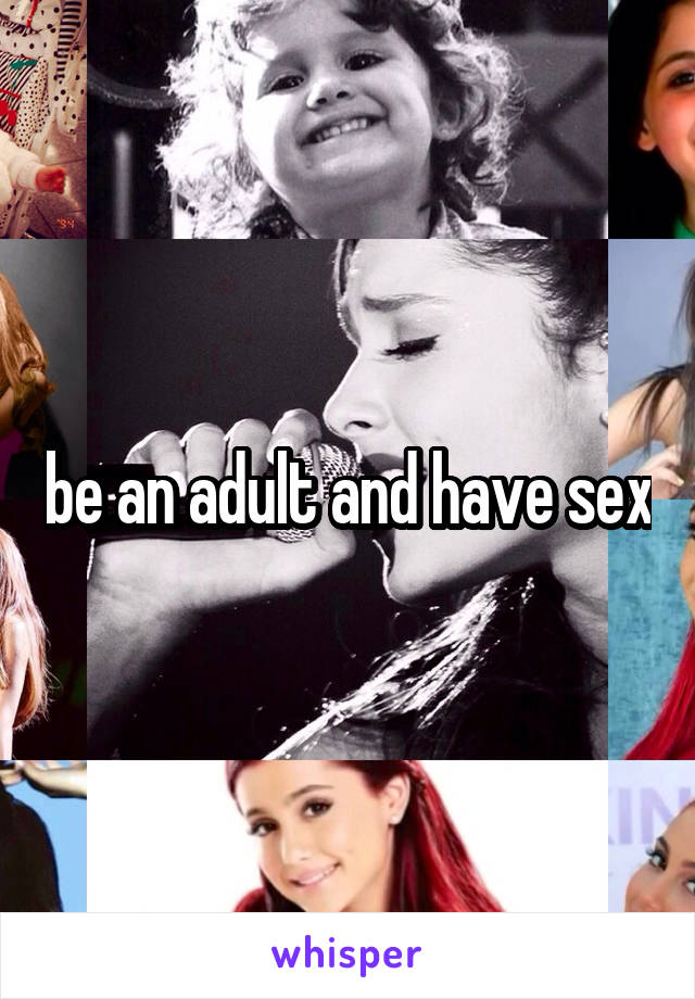 be an adult and have sex