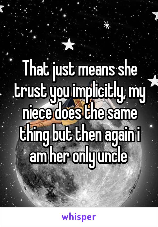 That just means she trust you implicitly, my niece does the same thing but then again i am her only uncle 