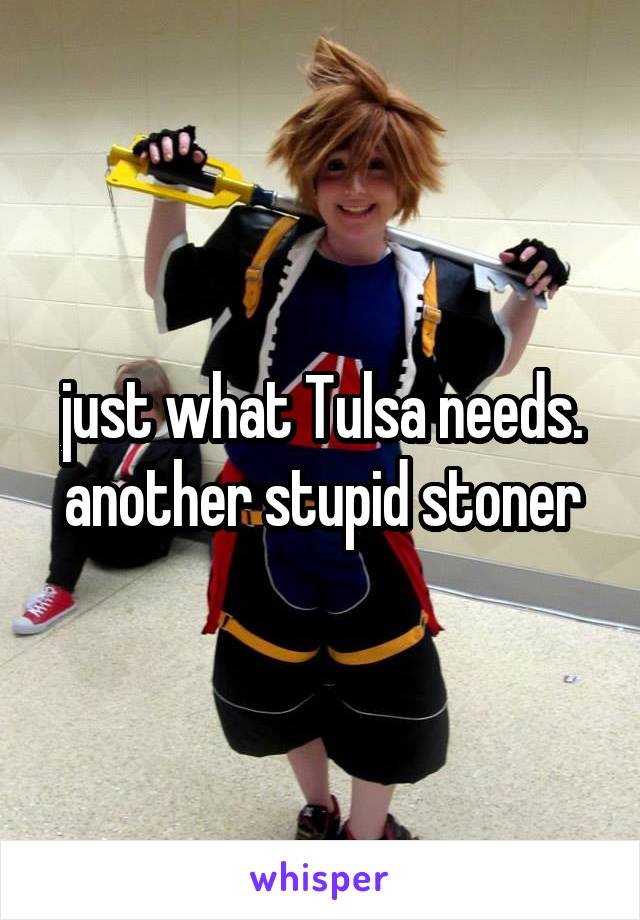 just what Tulsa needs. another stupid stoner