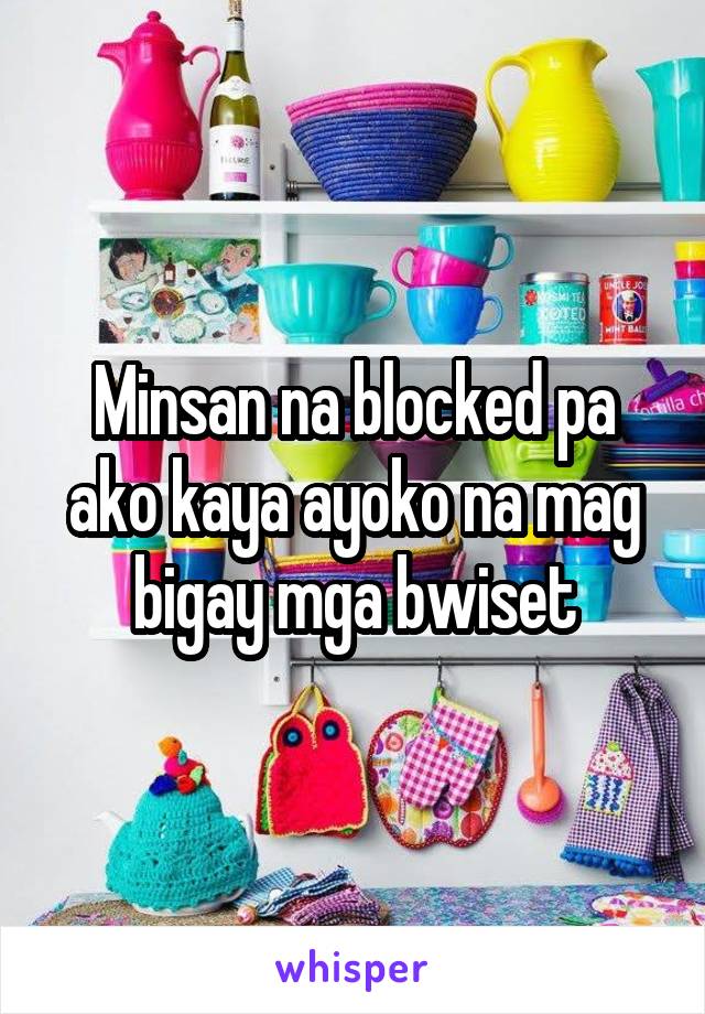Minsan na blocked pa ako kaya ayoko na mag bigay mga bwiset