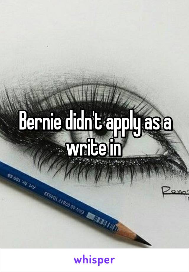 Bernie didn't apply as a write in 