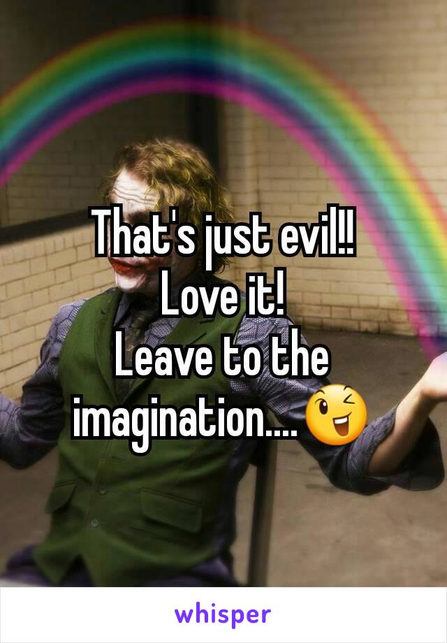 That's just evil!!
Love it!
Leave to the imagination....😉