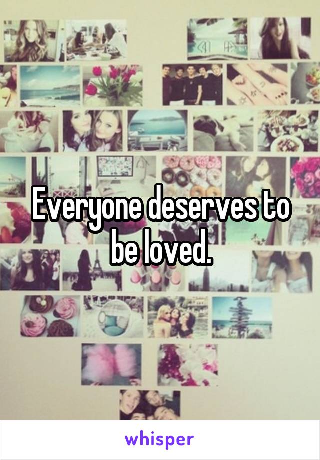 Everyone deserves to be loved.