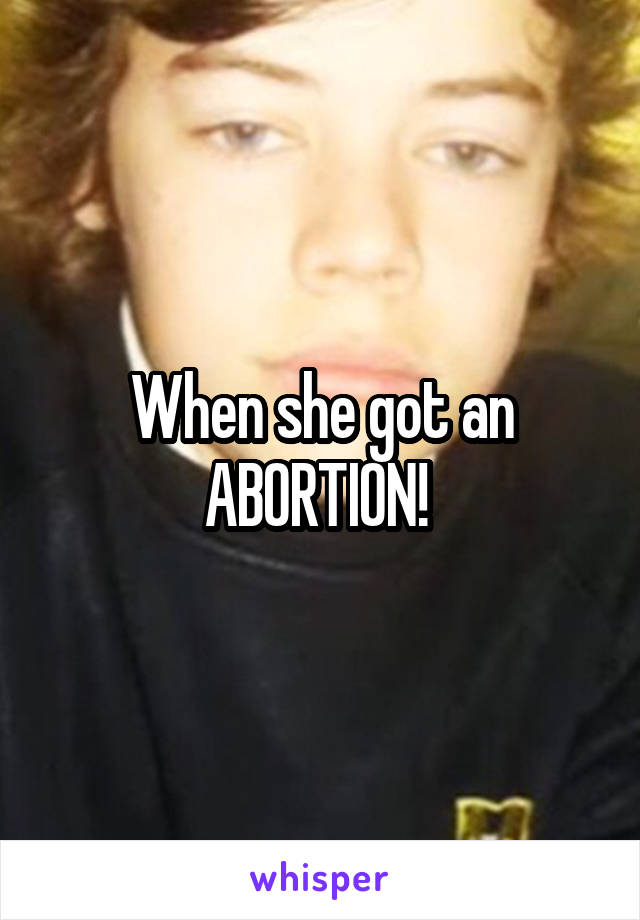 When she got an ABORTION! 