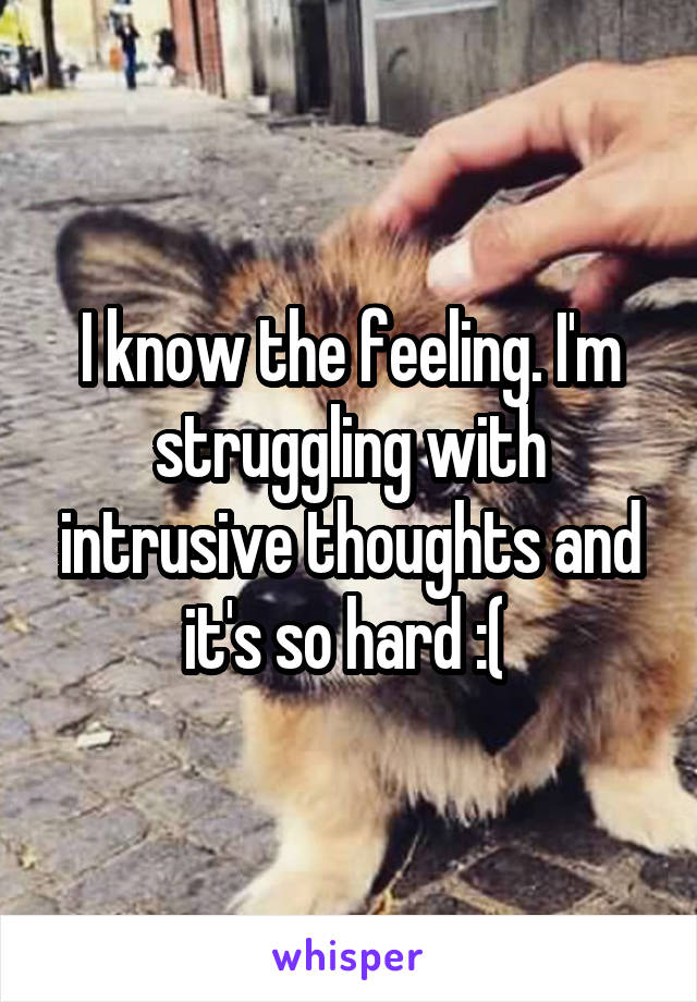 I know the feeling. I'm struggling with intrusive thoughts and it's so hard :( 