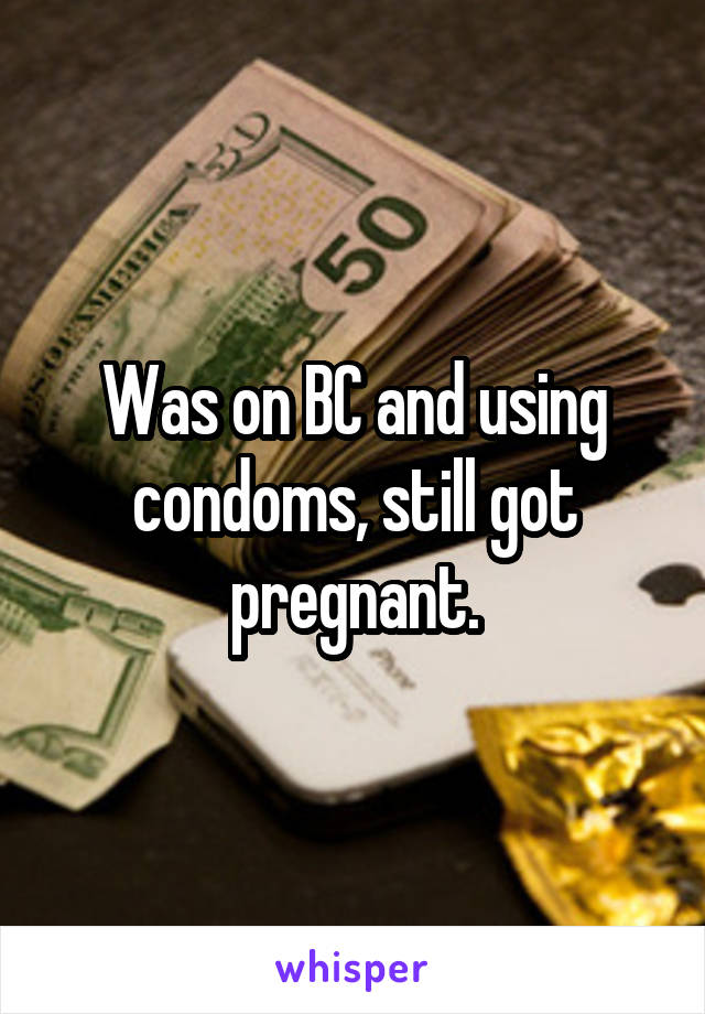 Was on BC and using condoms, still got pregnant.