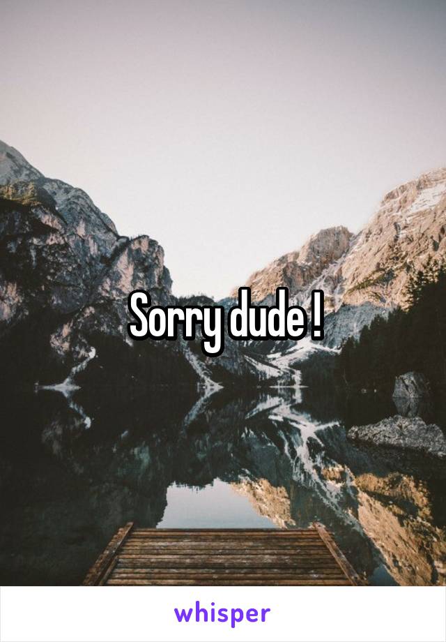 Sorry dude !