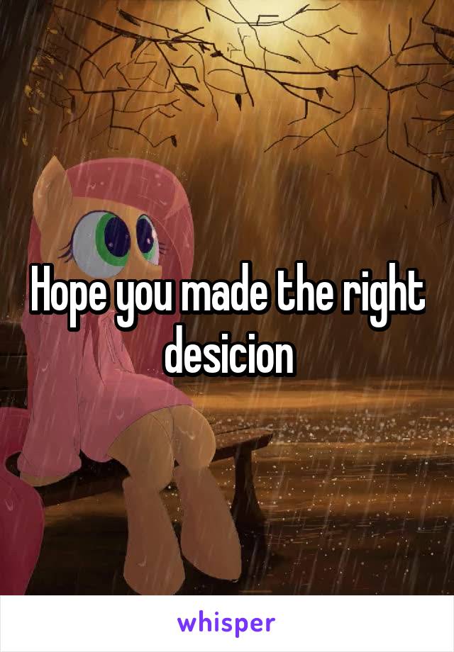 Hope you made the right desicion