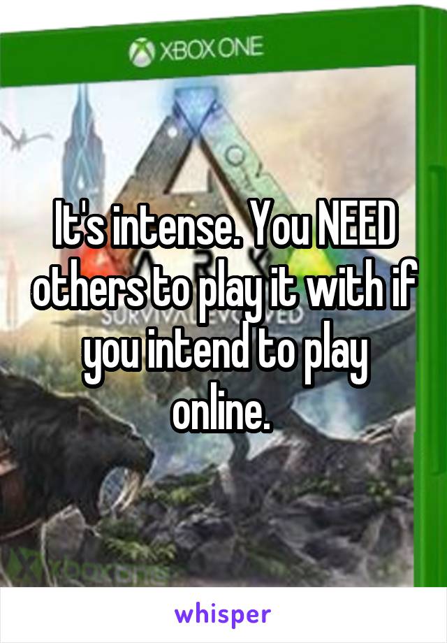 It's intense. You NEED others to play it with if you intend to play online. 