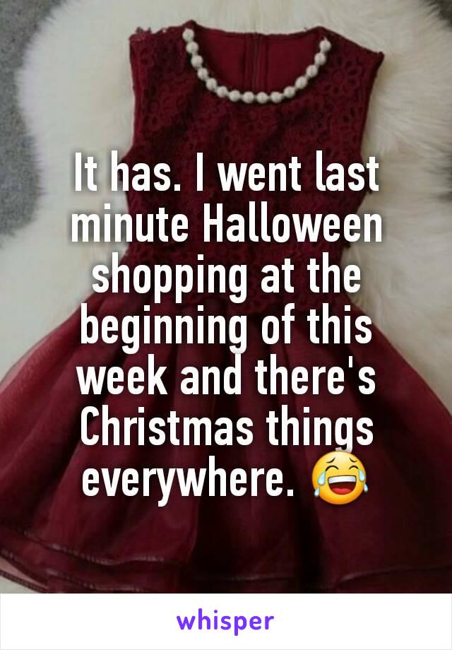 It has. I went last minute Halloween shopping at the beginning of this week and there's Christmas things everywhere. 😂