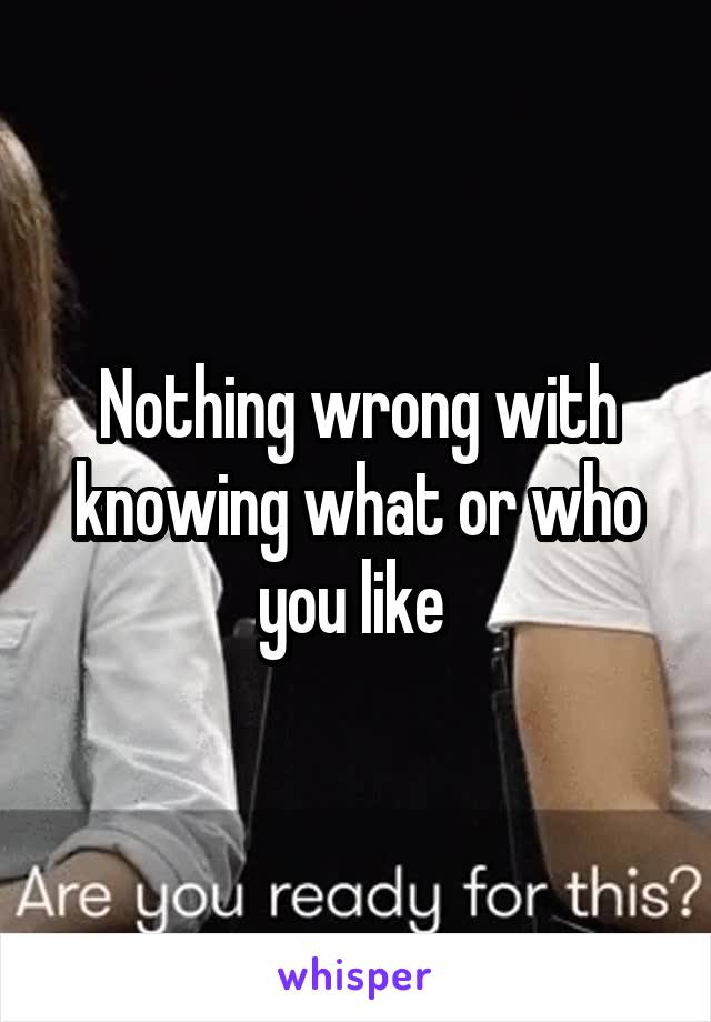 Nothing wrong with knowing what or who you like 