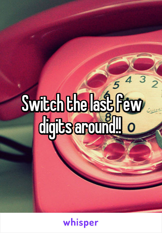 Switch the last few digits around!! 