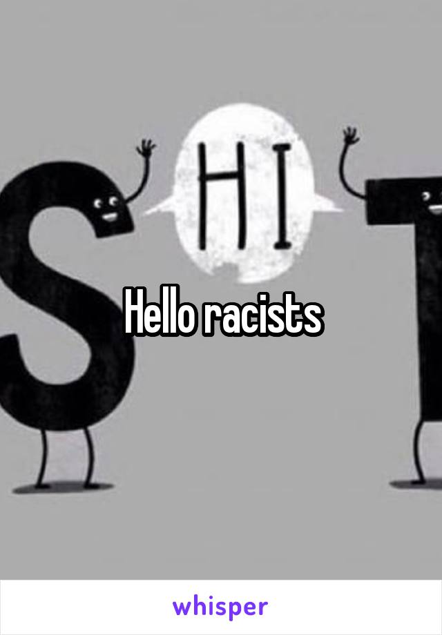 Hello racists
