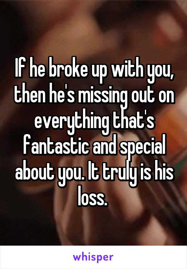 If he broke up with you, then he's missing out on everything that's fantastic and special about you. It truly is his loss. 